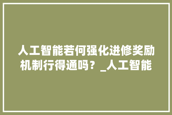 人工智能若何强化进修奖励机制行得通吗？_人工智能_被称为