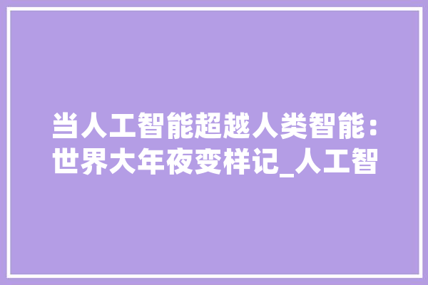 当人工智能超越人类智能：世界大年夜变样记_人工智能_为你