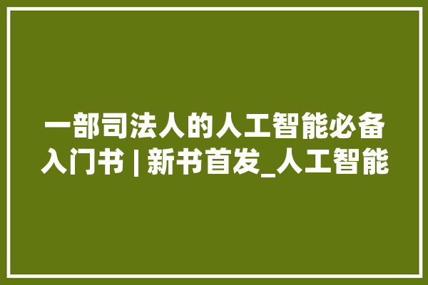 一部司法人的人工智能必备入门书 | 新书首发_人工智能_司法
