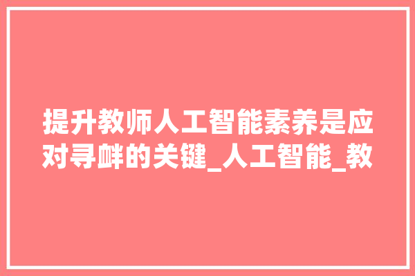 提升教师人工智能素养是应对寻衅的关键_人工智能_教师 智能助手