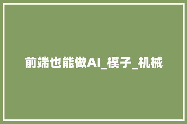 前端也能做AI_模子_机械 绘影字幕