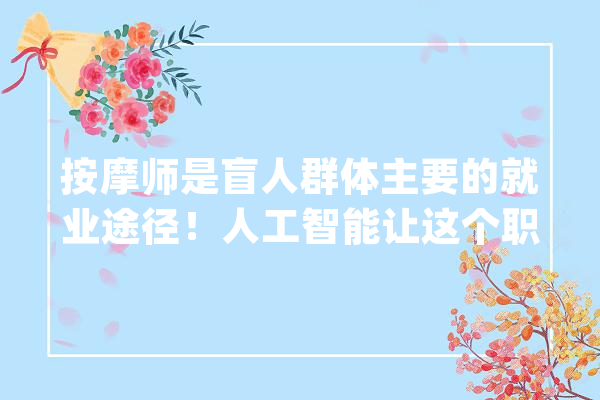 按摩师是盲人群体主要的就业途径！人工智能让这个职业加倍暖心_瞽者_工作