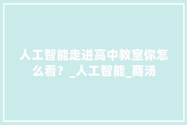 人工智能走进高中教室你怎么看？_人工智能_商汤 AI快讯
