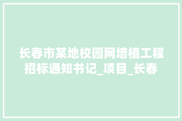 长春市某地校园网培植工程招标通知书记_项目_长春