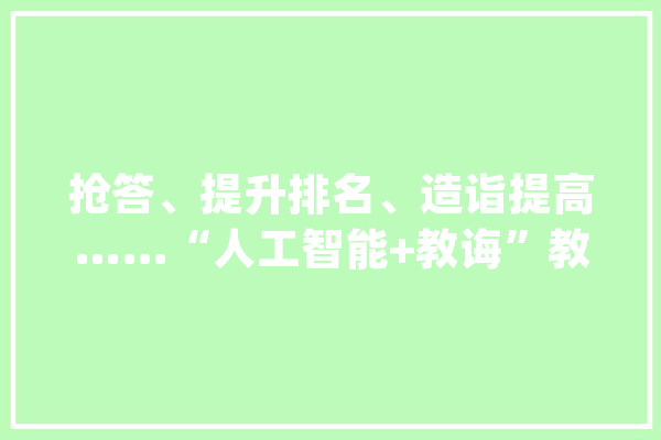 抢答、提升排名、造诣提高……“人工智能+教诲”教室大年夜变样_聪明_教室
