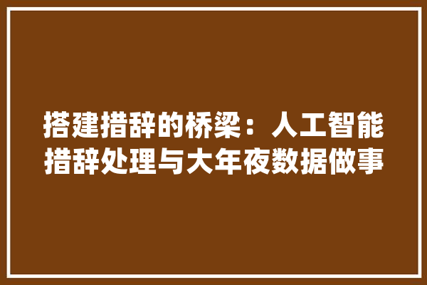 搭建措辞的桥梁：人工智能措辞处理与大年夜数据做事平台_东盟_中国 AI快讯