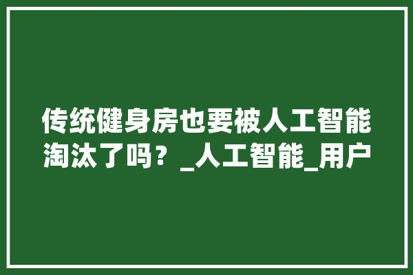 传统健身房也要被人工智能淘汰了吗？_人工智能_用户