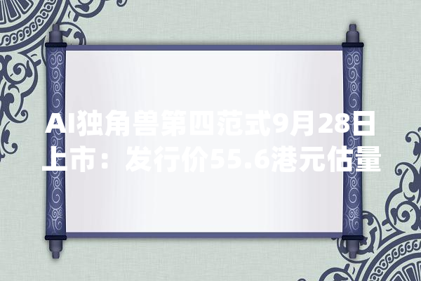 AI独角兽第四范式9月28日上市：发行价55.6港元估量净筹资超8亿港元_亿元_范式