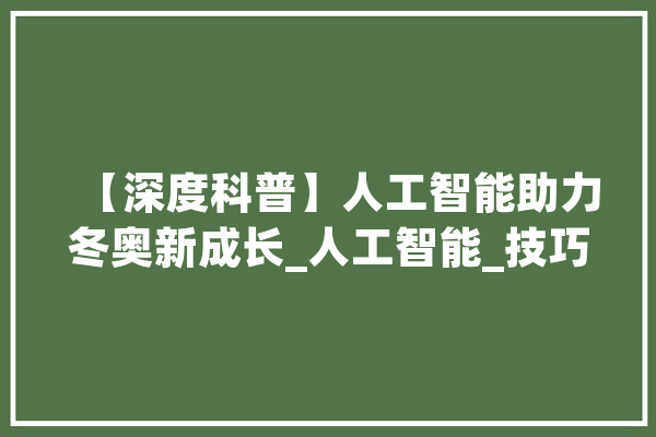 【深度科普】人工智能助力冬奥新成长_人工智能_技巧 文字写作
