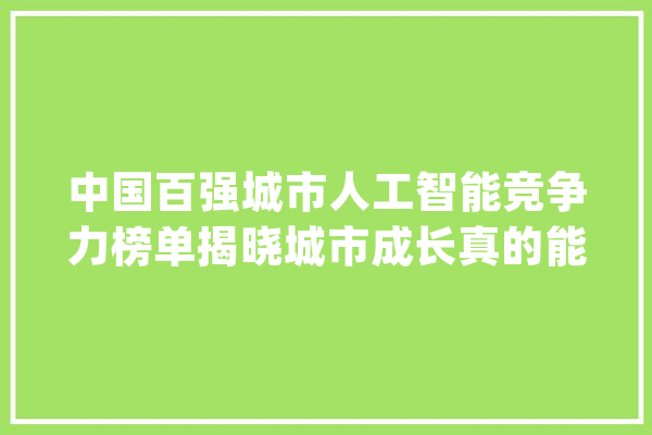 中国百强城市人工智能竞争力榜单揭晓城市成长真的能靠AI吗？_人工智能_家当 计算机