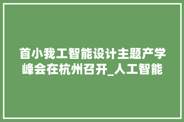 首小我工智能设计主题产学峰会在杭州召开_人工智能_峰会 文字写作