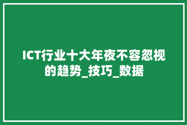 ICT行业十大年夜不容忽视的趋势_技巧_数据 计算机