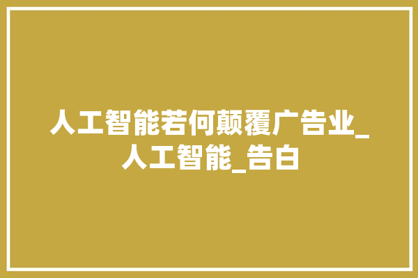 人工智能若何颠覆广告业_人工智能_告白 文字写作