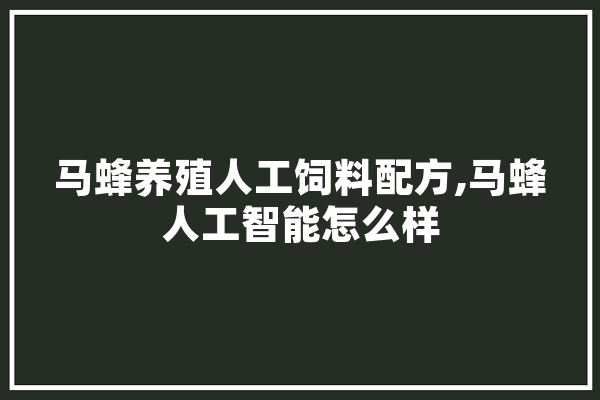 马蜂养殖人工饲料配方,马蜂人工智能怎么样 智能助手