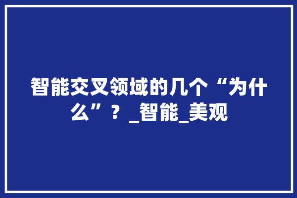 智能交叉领域的几个“为什么”？_智能_美观 科技快讯