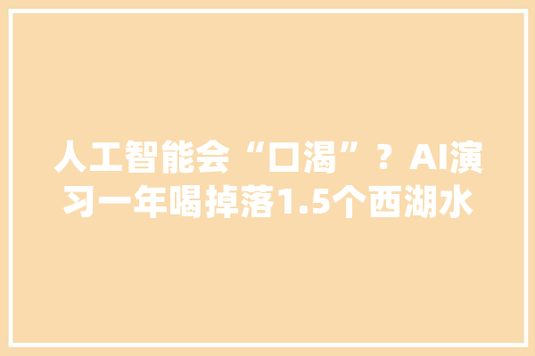 人工智能会“口渴”？AI演习一年喝掉落1.5个西湖水_数据_中心