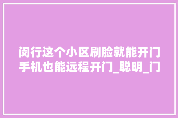 闵行这个小区刷脸就能开门手机也能远程开门_聪明_门禁