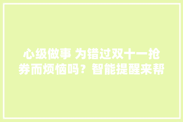 心级做事 为错过双十一抢券而烦恼吗？智能提醒来帮你_智能_亲朋 计算机