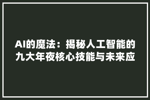 AI的魔法：揭秘人工智能的九大年夜核心技能与未来应用_技巧_智能 绘影字幕