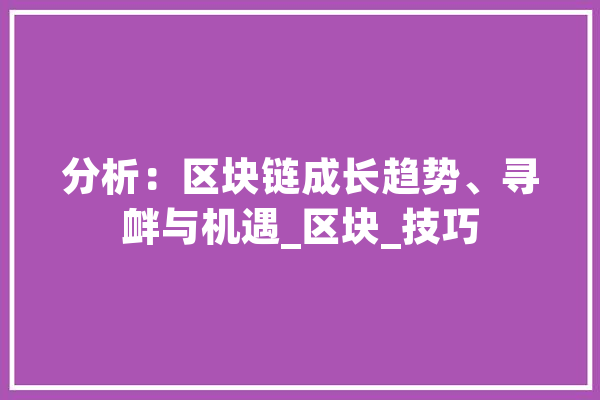 分析：区块链成长趋势、寻衅与机遇_区块_技巧 计算机