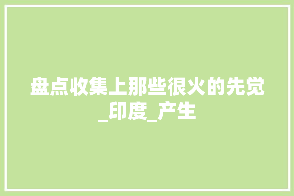 盘点收集上那些很火的先觉_印度_产生 绘影字幕