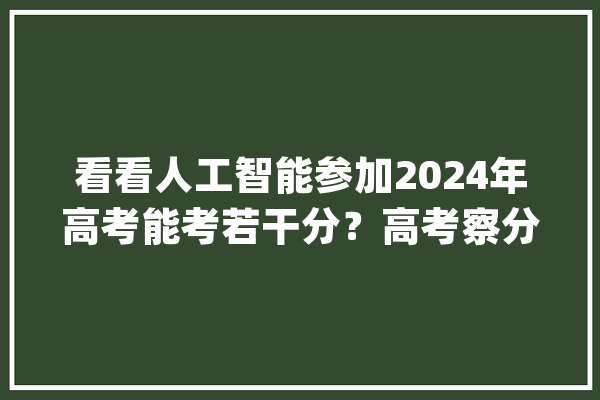 看看人工智能参加2024年高考能考若干分？高考察分_模子_美观 科技快讯