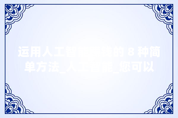 运用人工智能赚钱的 8 种简单方法_人工智能_您可以 计算机