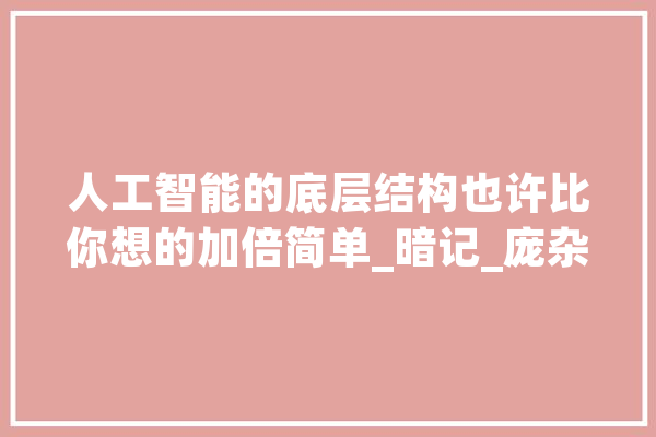人工智能的底层结构也许比你想的加倍简单_暗记_庞杂