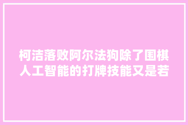 柯洁落败阿尔法狗除了围棋人工智能的打牌技能又是若何的呢？_人工智能_扑克
