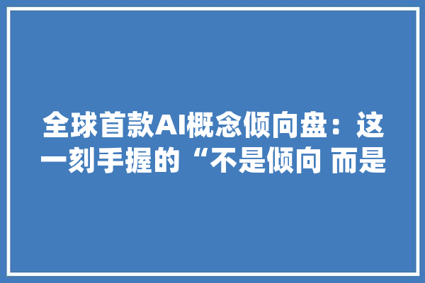 全球首款AI概念倾向盘：这一刻手握的“不是倾向 而是未来！”_捷豹_不雅点