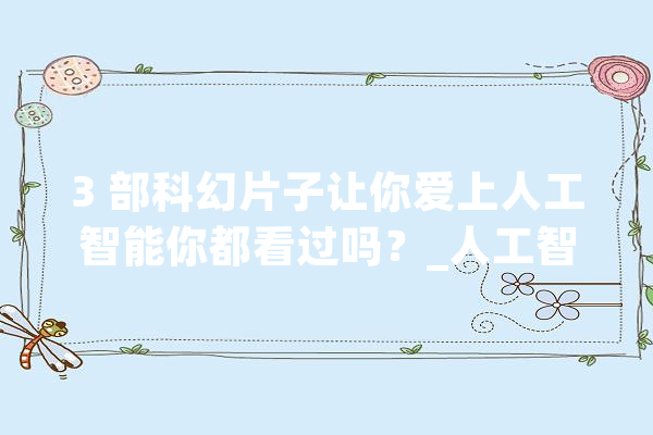 3 部科幻片子让你爱上人工智能你都看过吗？_人工智能_机械人 文字写作