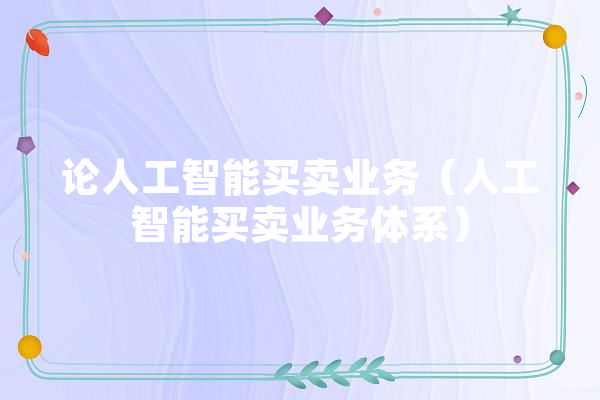 论人工智能买卖业务（人工智能买卖业务体系） 智能写作