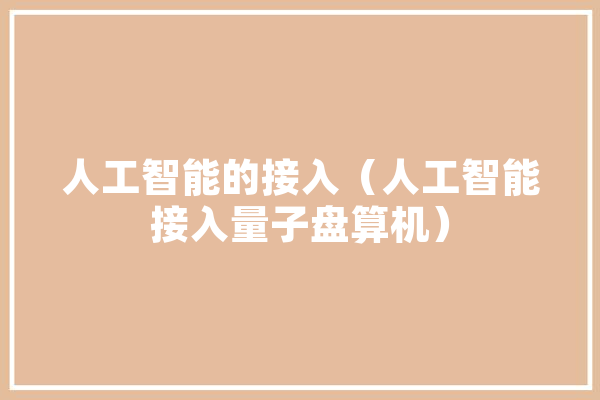 人工智能的接入（人工智能接入量子盘算机） 智能写作