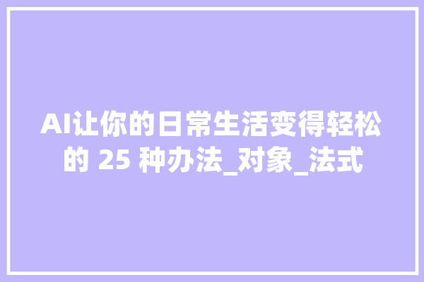 AI让你的日常生活变得轻松的 25 种办法_对象_法式 科技快讯