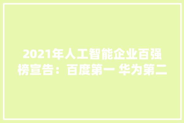 2021年人工智能企业百强榜宣告：百度第一 华为第二_华为_公司
