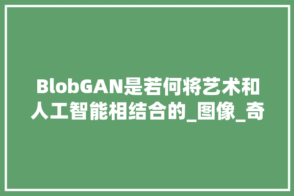 BlobGAN是若何将艺术和人工智能相结合的_图像_奇特 云服务