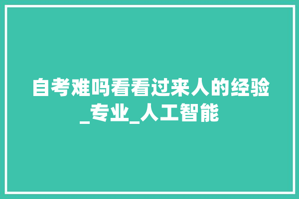 自考难吗看看过来人的经验_专业_人工智能
