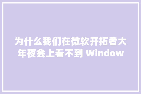 为什么我们在微软开拓者大年夜会上看不到 Windows 了？_微软_亚马逊 AI简讯