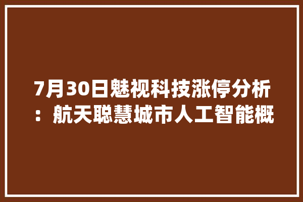 7月30日魅视科技涨停分析：航天聪慧城市人工智能概念热股_万元_资金