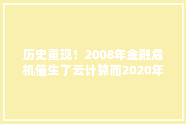 历史重现！2008年金融危机催生了云计算而2020年属于人工智能_人工智能_危机