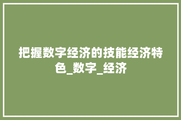 把握数字经济的技能经济特色_数字_经济 云服务