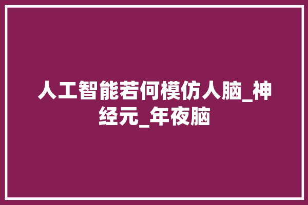 人工智能若何模仿人脑_神经元_年夜脑