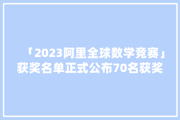「2023阿里全球数学竞赛」获奖名单正式公布70名获奖者瓜分400万元总奖金_达摩_阿里巴巴 智能问答
