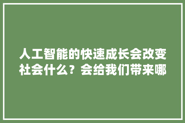 人工智能的快速成长会改变社会什么？会给我们带来哪些便利？_智能_工作 智能写作
