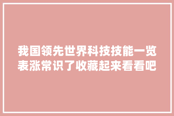 我国领先世界科技技能一览表涨常识了收藏起来看看吧_科技_工作 智能写作