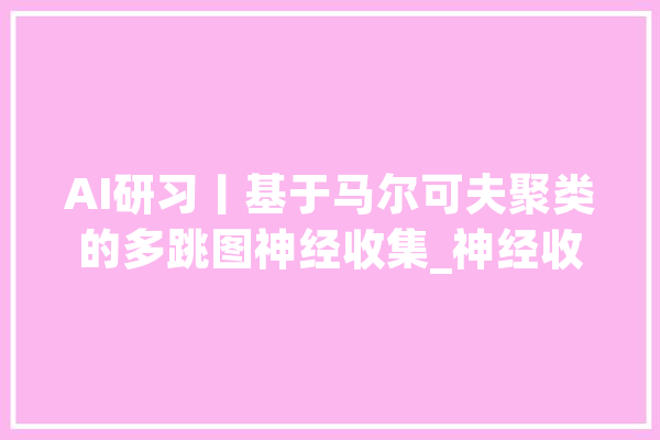 AI研习丨基于马尔可夫聚类的多跳图神经收集_神经收集_邻域 智能写作