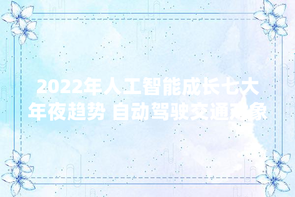 2022年人工智能成长七大年夜趋势 自动驾驶交通对象上榜_人工智能_范畴 智能问答
