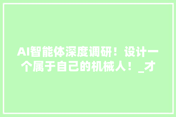 AI智能体深度调研！设计一个属于自己的机械人！_才能_记忆 智能助手