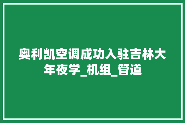 奥利凯空调成功入驻吉林大年夜学_机组_管道 文字写作