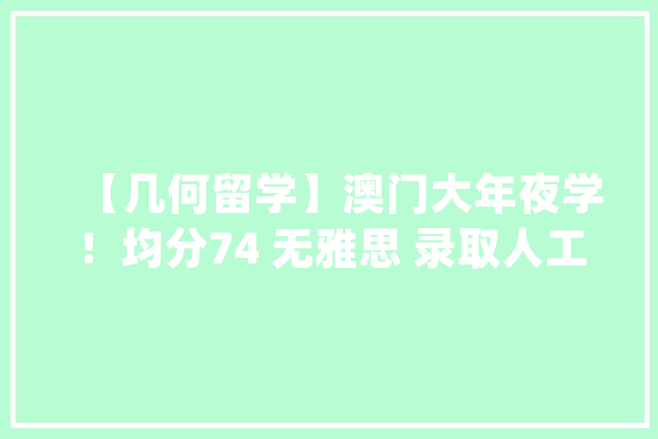【几何留学】澳门大年夜学！均分74 无雅思 录取人工智能硕士！_人工智能_澳门 智能助手